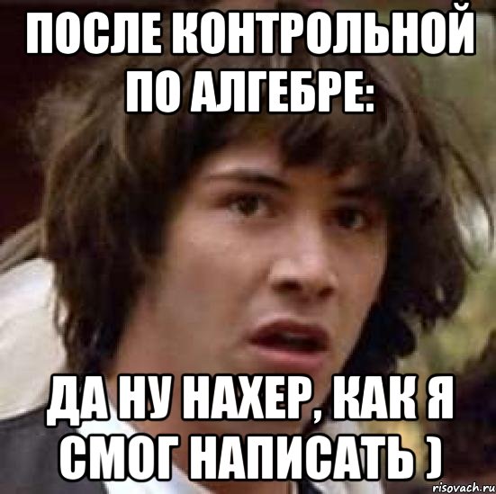 после контрольной по алгебре: да ну нахер, как я смог написать ), Мем А что если (Киану Ривз)