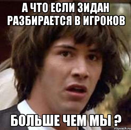 а что если зидан разбирается в игроков больше чем мы ?, Мем А что если (Киану Ривз)