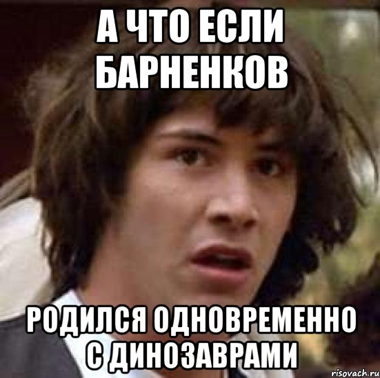 а что если барненков родился одновременно с динозаврами, Мем А что если (Киану Ривз)