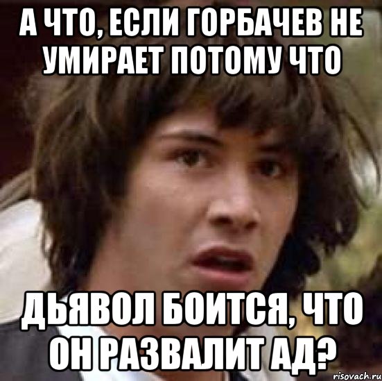 а что, если горбачев не умирает потому что дьявол боится, что он развалит ад?, Мем А что если (Киану Ривз)