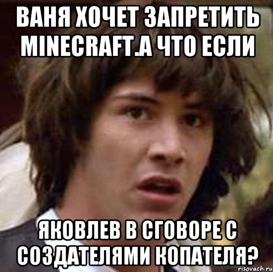 ваня хочет запретить minecraft.а что если яковлев в сговоре с создателями копателя?, Мем А что если (Киану Ривз)