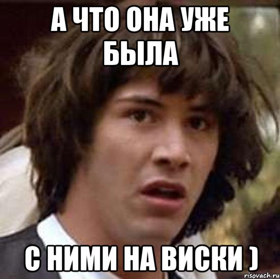 а что она уже была с ними на виски ), Мем А что если (Киану Ривз)