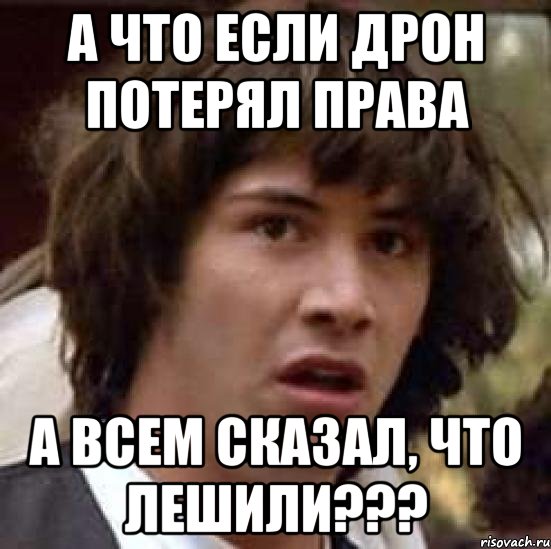 а что если дрон потерял права а всем сказал, что лешили???, Мем А что если (Киану Ривз)