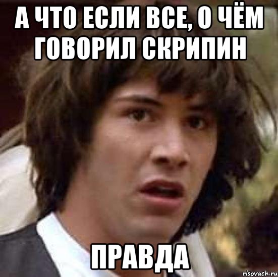 а что если все, о чём говорил скрипин правда, Мем А что если (Киану Ривз)