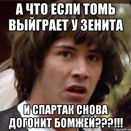 а что если томь выйграет у зенита и спартак снова догонит бомжей???!!!, Мем А что если (Киану Ривз)