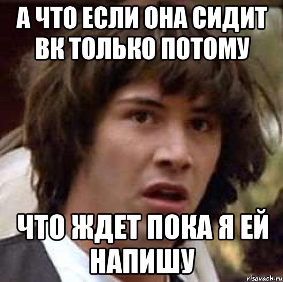 а что если она сидит вк только потому что ждет пока я ей напишу, Мем А что если (Киану Ривз)