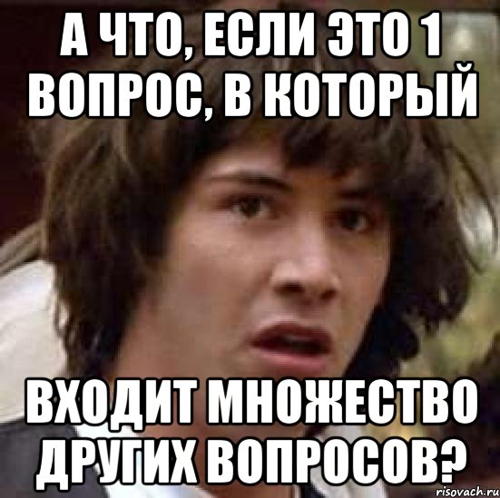 а что, если это 1 вопрос, в который входит множество других вопросов?, Мем А что если (Киану Ривз)