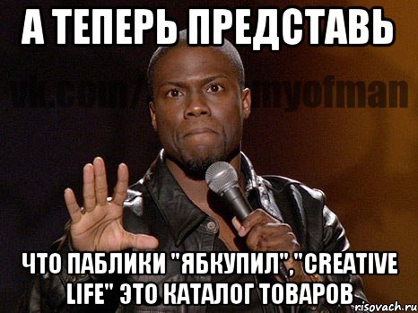 а теперь представь что паблики "ябкупил","creative life" это каталог товаров, Мем  А теперь представь