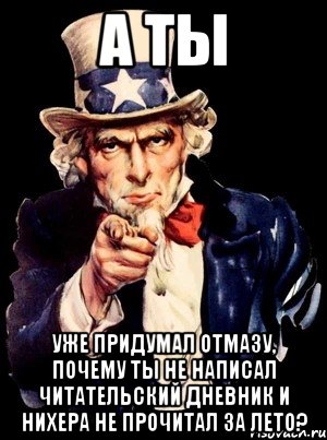 а ты уже придумал отмазу, почему ты не написал читательский дневник и нихера не прочитал за лето?, Мем а ты