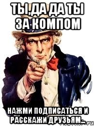 ты,да да ты за компом нажми подписаться и расскажи друзьям..., Мем а ты