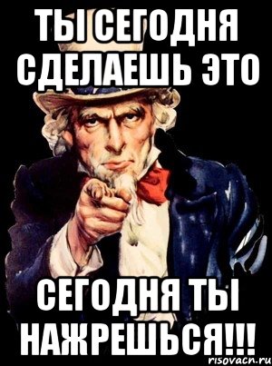 ты сегодня сделаешь это сегодня ты нажрешься!!!, Мем а ты