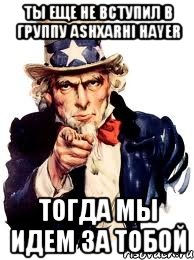 ты еще не вступил в группу ashxarhi hayer тогда мы идем за тобой