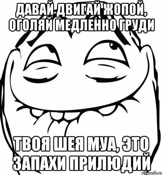 давай двигай жопой, оголяй медленно груди твоя шея муа, это запахи прилюдий, Мем  аааа