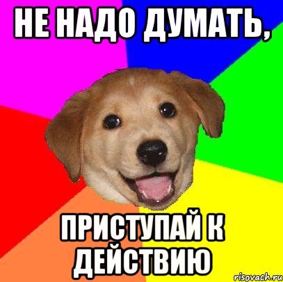 не надо думать, приступай к действию, Мем Advice Dog