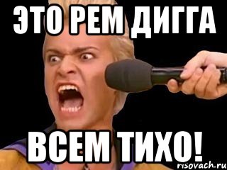 это рем дигга всем тихо!