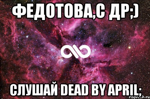 федотова,с др;) слушай dead by april;, Мем офигенно