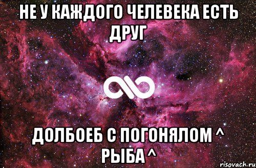 не у каждого челевека есть друг долбоеб с погонялом ^ рыбa ^, Мем офигенно