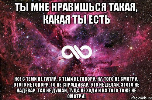 ты мне нравишься такая, какая ты есть но! с теми не гуляй, с теми не говори, на того не смотри, этого не говори, то не спрашивай, это не делай, этого не надевай, так не думай, туда не ходи и на того тоже не смотри!, Мем офигенно