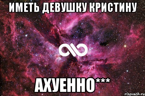 иметь девушку кристину ахуенно***, Мем офигенно