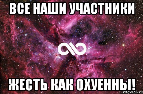 все наши участники жесть как охуенны!