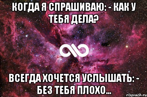 когда я спрашиваю: - как у тебя дела? всегда хочется услышать: - без тебя плохо…, Мем офигенно