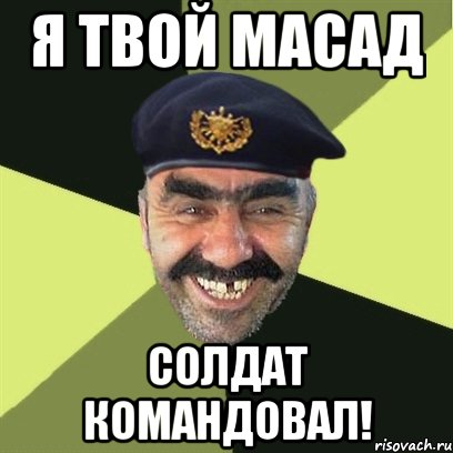 я твой масад солдат командовал!