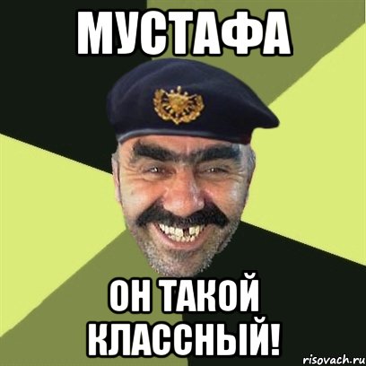 мустафа он такой классный!