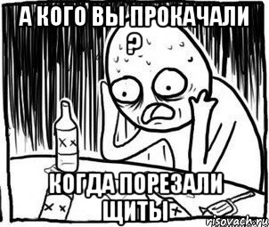 а кого вы прокачали ? когда порезали щиты, Мем Алкоголик-кадр