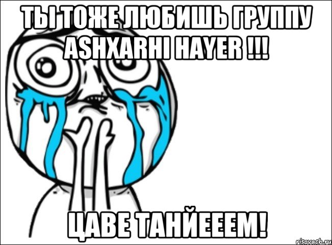 ты тоже любишь группу ashxarhi hayer !!! цаве танйееем!, Мем Это самый