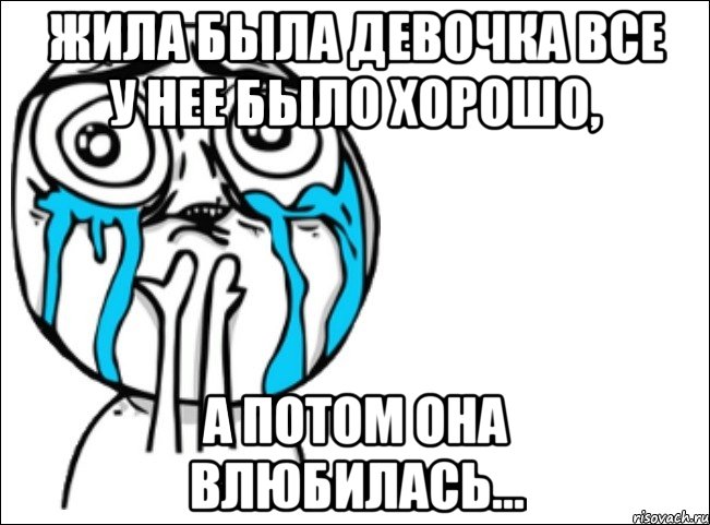 жила была девочка все у нее было хорошо, а потом она влюбилась..., Мем Это самый