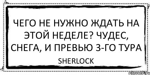 Чего не нужно ждать на этой неделе? Чудес, снега, и превью 3-го тура Sherlock, Комикс Асоциальная антиреклама