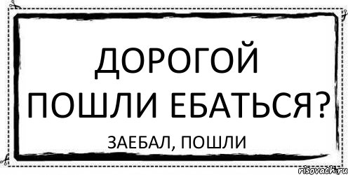 дорогой пошли ебаться? ЗАЕБАЛ, ПОШЛИ, Комикс Асоциальная антиреклама