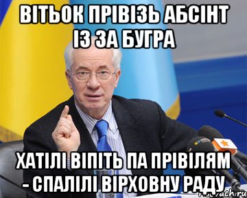 вітьок прівізь абсінт із за бугра хатілі віпіть па прівілям - спалілі вірховну раду, Мем азаров