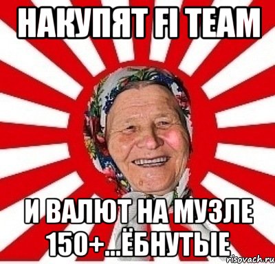 накупят fi team и валют на музле 150+...ёбнутые, Мем  бабуля