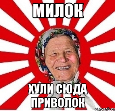 милок хули сюда приволок