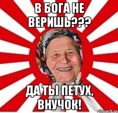 в бога не веришь??? да ты петух, внучок!, Мем  бабуля