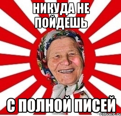 никуда не пойдешь с полной писей