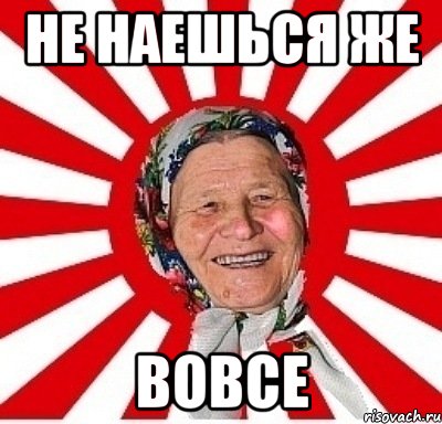 не наешься же вовсе, Мем  бабуля