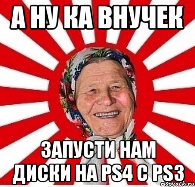 а ну ка внучек запусти нам диски на ps4 с ps3