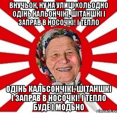 внучьок, ну на улиці хольодно одінь кальончікі, шітаншкі і заправ в носочкі! і тепло одінь кальсончікі, шітаншкі і заправ в носочкі! і тепло буде і модьно, Мем  бабуля