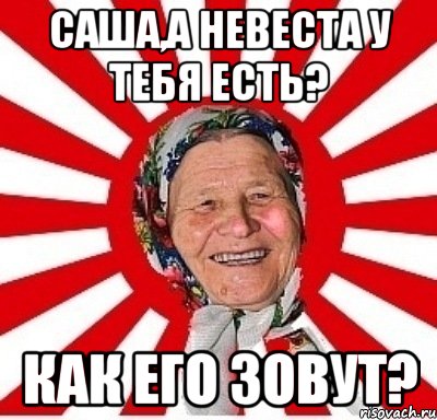 саша,а невеста у тебя есть? как его зовут?, Мем  бабуля