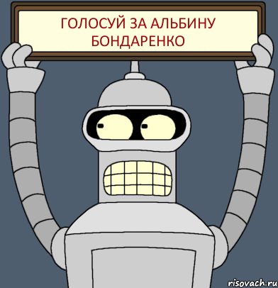 ГОЛОСУЙ ЗА АЛЬБИНУ БОНДАРЕНКО, Комикс Бендер с плакатом