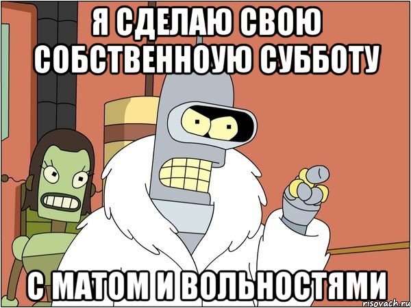 я сделаю свою собственноую субботу с матом и вольностями, Мем Бендер