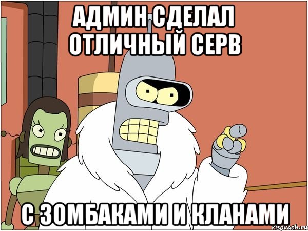 админ сделал отличный серв с зомбаками и кланами, Мем Бендер