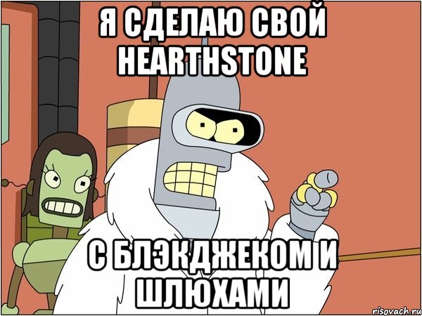 я сделаю свой hearthstone с блэкджеком и шлюхами, Мем Бендер