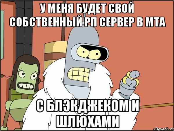 у меня будет свой собственный рп сервер в мта с блэкджеком и шлюхами, Мем Бендер