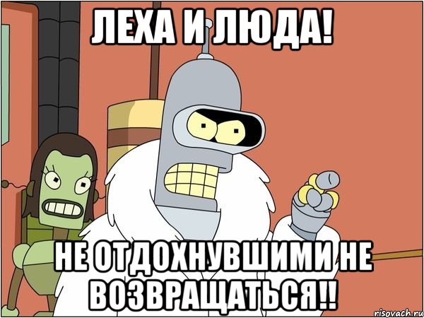 леха и люда! не отдохнувшими не возвращаться!!, Мем Бендер