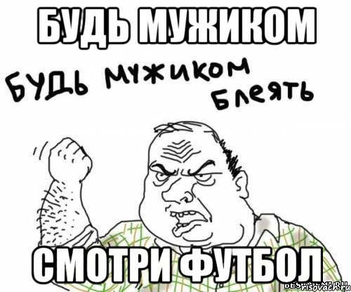 будь мужиком смотри футбол, Мем блять