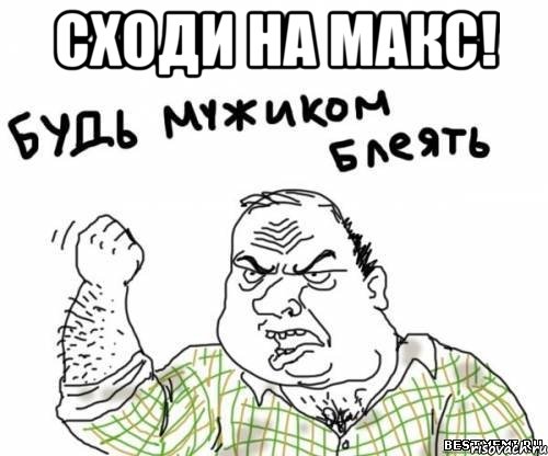 сходи на макс! , Мем блять