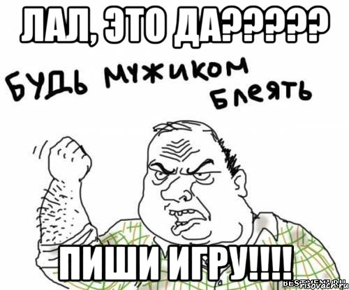 лал, это да??? пиши игру!!!, Мем блять